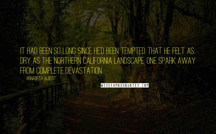 Annabeth Albert Quotes: It had been so long since he'd been tempted that he felt as dry as the Northern California landscape, one spark away from complete devastation.