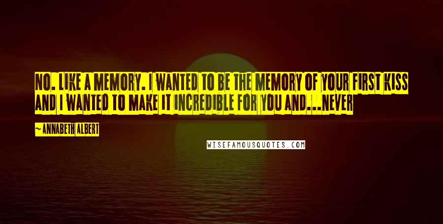 Annabeth Albert Quotes: No. Like a memory. I wanted to be the memory of your first kiss and I wanted to make it incredible for you and...never