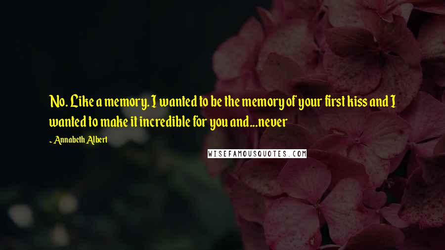 Annabeth Albert Quotes: No. Like a memory. I wanted to be the memory of your first kiss and I wanted to make it incredible for you and...never