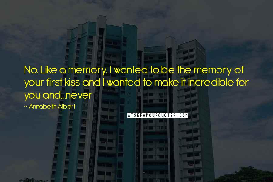 Annabeth Albert Quotes: No. Like a memory. I wanted to be the memory of your first kiss and I wanted to make it incredible for you and...never