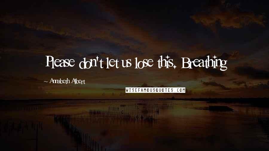 Annabeth Albert Quotes: Please don't let us lose this. Breathing