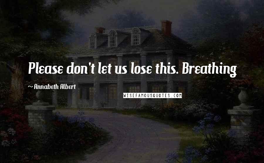 Annabeth Albert Quotes: Please don't let us lose this. Breathing