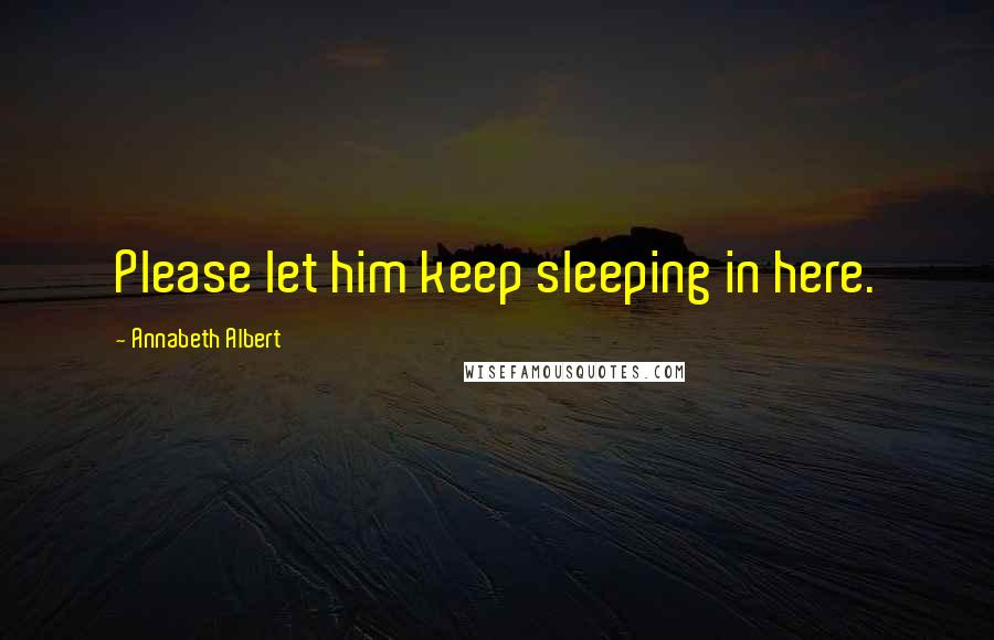Annabeth Albert Quotes: Please let him keep sleeping in here.