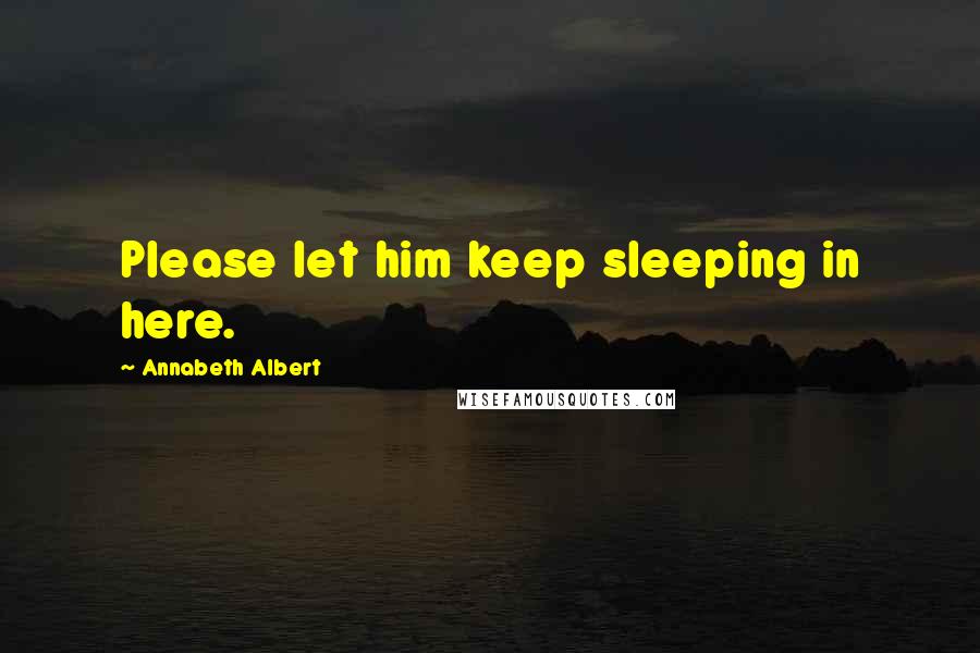 Annabeth Albert Quotes: Please let him keep sleeping in here.