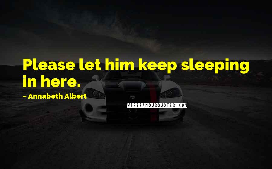 Annabeth Albert Quotes: Please let him keep sleeping in here.