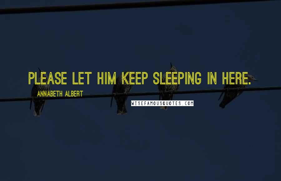Annabeth Albert Quotes: Please let him keep sleeping in here.