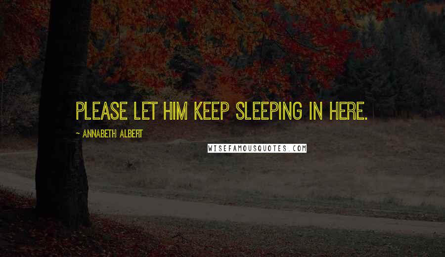 Annabeth Albert Quotes: Please let him keep sleeping in here.
