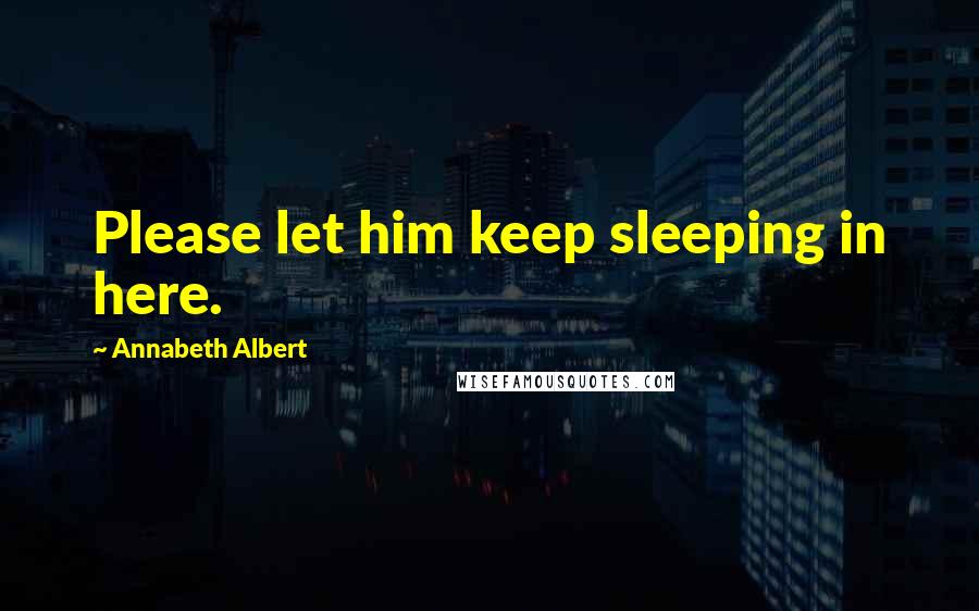 Annabeth Albert Quotes: Please let him keep sleeping in here.