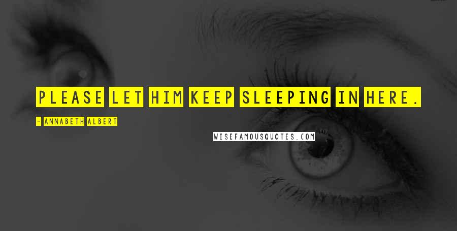 Annabeth Albert Quotes: Please let him keep sleeping in here.