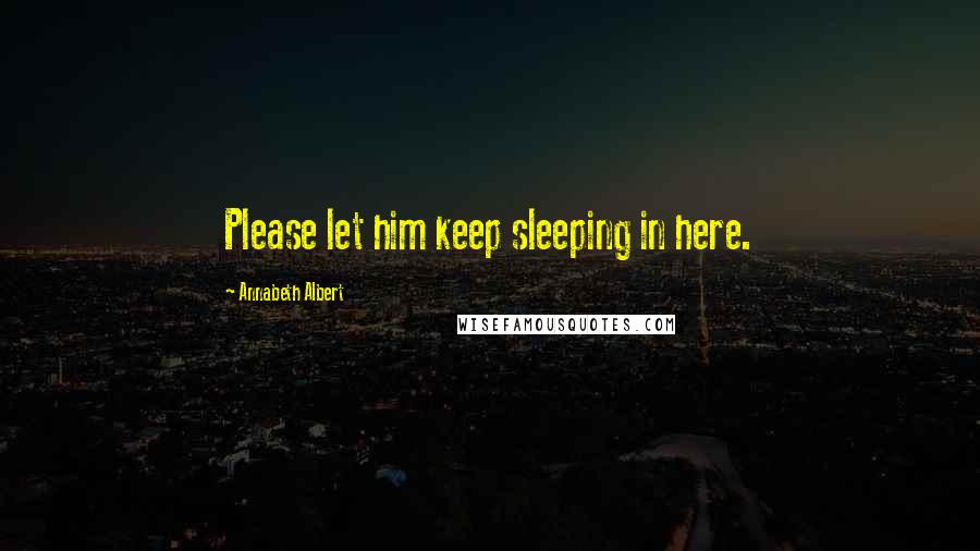 Annabeth Albert Quotes: Please let him keep sleeping in here.