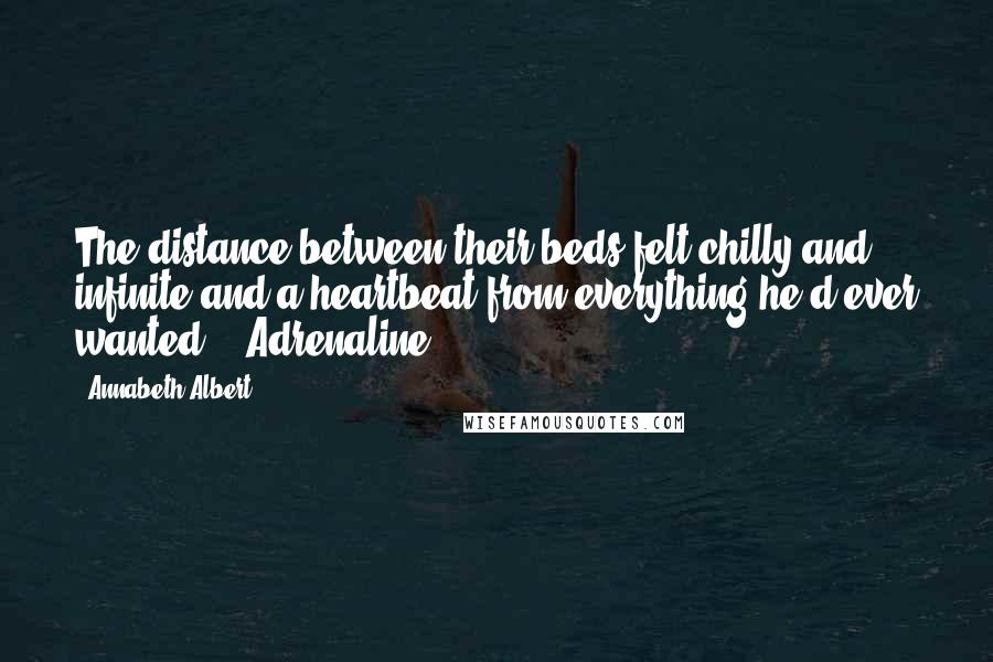 Annabeth Albert Quotes: The distance between their beds felt chilly and infinite and a heartbeat from everything he'd ever wanted. Adrenaline