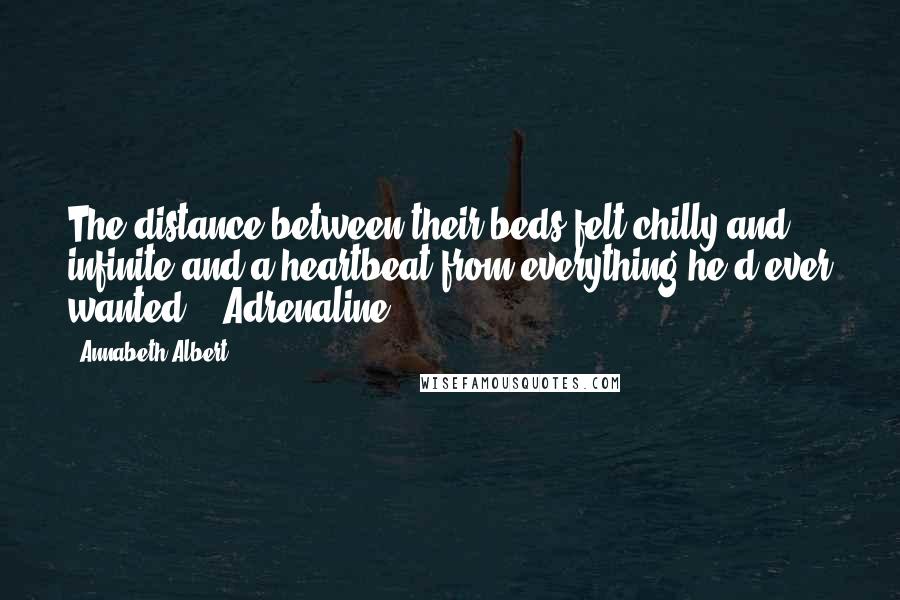 Annabeth Albert Quotes: The distance between their beds felt chilly and infinite and a heartbeat from everything he'd ever wanted.   Adrenaline