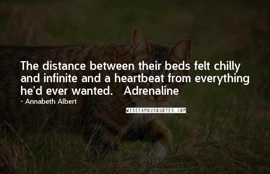 Annabeth Albert Quotes: The distance between their beds felt chilly and infinite and a heartbeat from everything he'd ever wanted.   Adrenaline