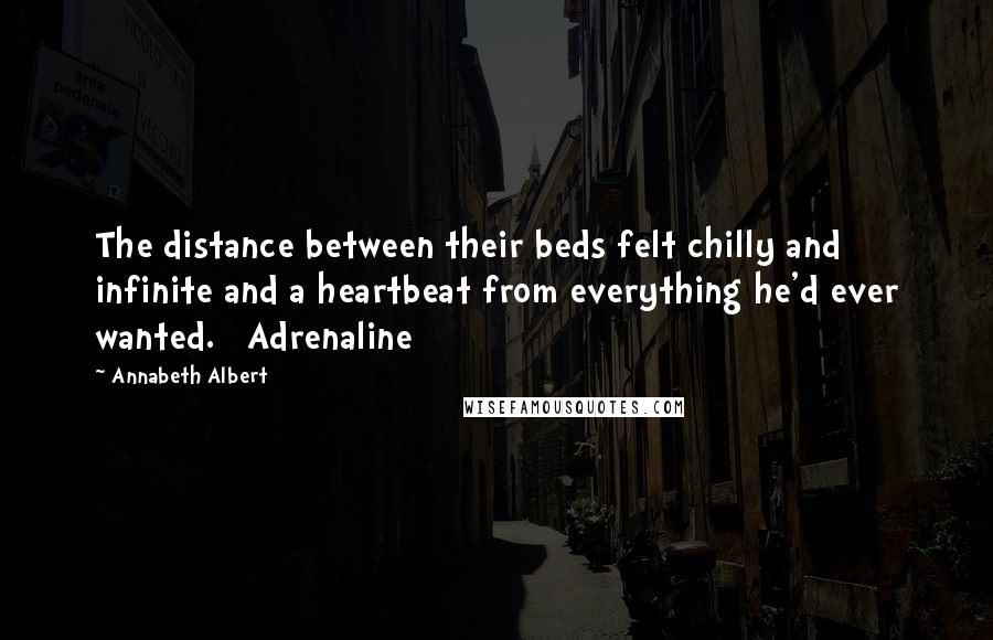 Annabeth Albert Quotes: The distance between their beds felt chilly and infinite and a heartbeat from everything he'd ever wanted. Adrenaline