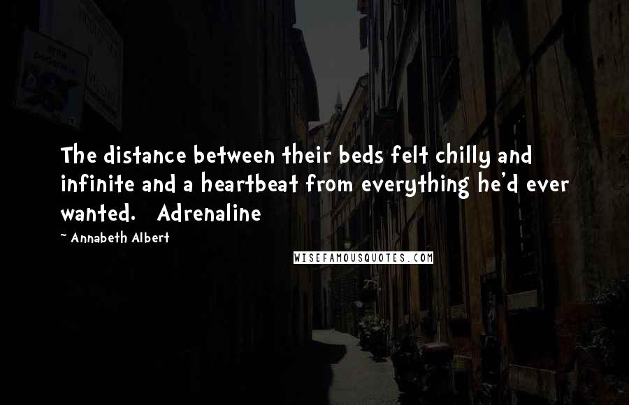 Annabeth Albert Quotes: The distance between their beds felt chilly and infinite and a heartbeat from everything he'd ever wanted.   Adrenaline