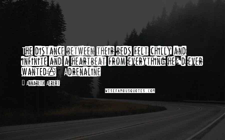 Annabeth Albert Quotes: The distance between their beds felt chilly and infinite and a heartbeat from everything he'd ever wanted.   Adrenaline