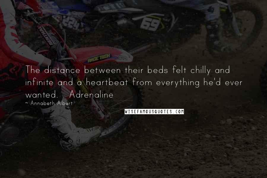 Annabeth Albert Quotes: The distance between their beds felt chilly and infinite and a heartbeat from everything he'd ever wanted.   Adrenaline