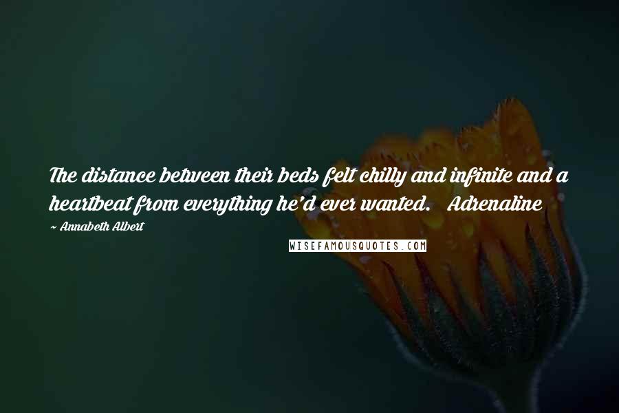 Annabeth Albert Quotes: The distance between their beds felt chilly and infinite and a heartbeat from everything he'd ever wanted.   Adrenaline