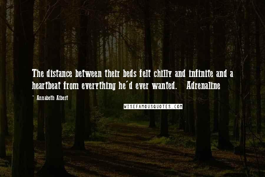 Annabeth Albert Quotes: The distance between their beds felt chilly and infinite and a heartbeat from everything he'd ever wanted.   Adrenaline