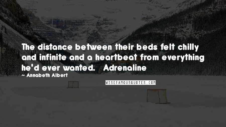 Annabeth Albert Quotes: The distance between their beds felt chilly and infinite and a heartbeat from everything he'd ever wanted. Adrenaline