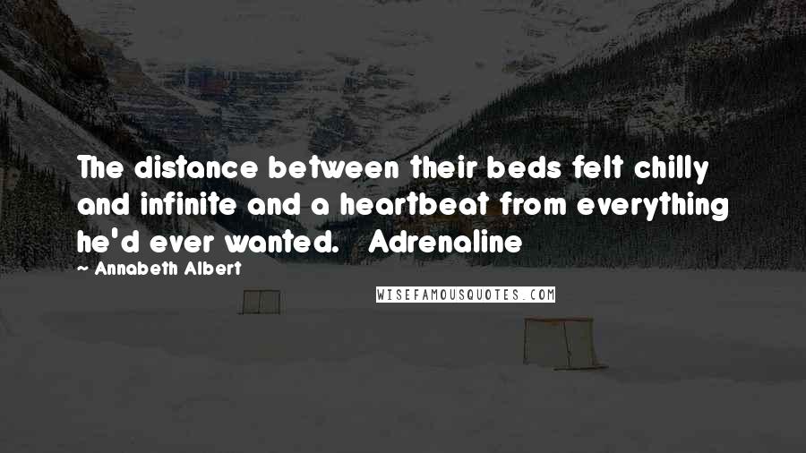 Annabeth Albert Quotes: The distance between their beds felt chilly and infinite and a heartbeat from everything he'd ever wanted.   Adrenaline