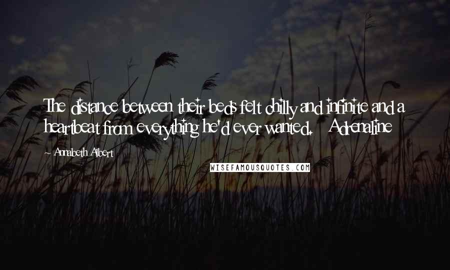 Annabeth Albert Quotes: The distance between their beds felt chilly and infinite and a heartbeat from everything he'd ever wanted. Adrenaline