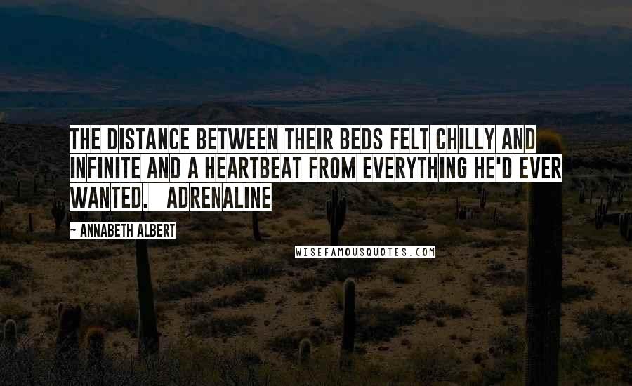 Annabeth Albert Quotes: The distance between their beds felt chilly and infinite and a heartbeat from everything he'd ever wanted.   Adrenaline