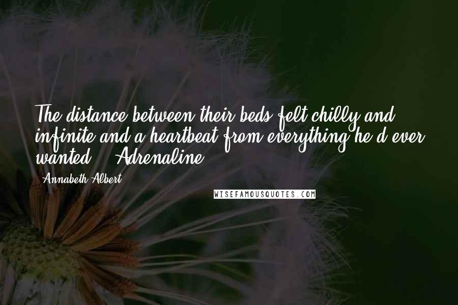 Annabeth Albert Quotes: The distance between their beds felt chilly and infinite and a heartbeat from everything he'd ever wanted.   Adrenaline