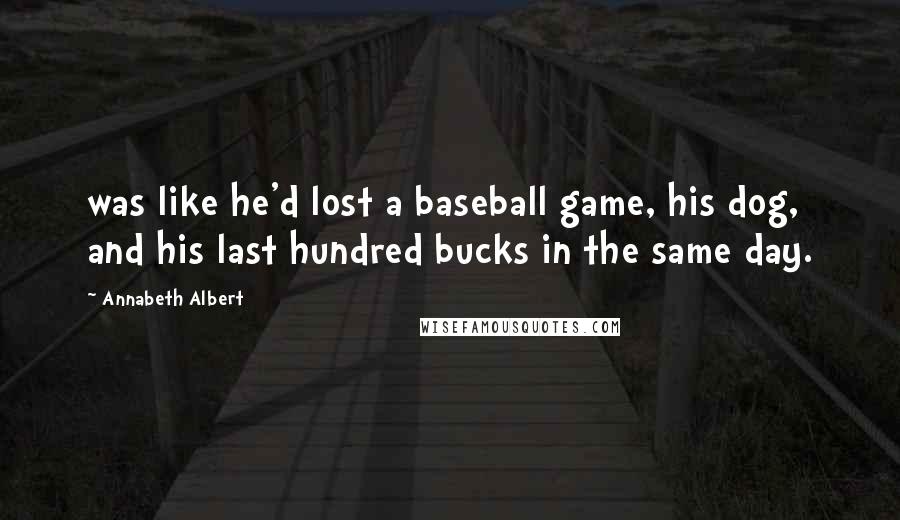 Annabeth Albert Quotes: was like he'd lost a baseball game, his dog, and his last hundred bucks in the same day.