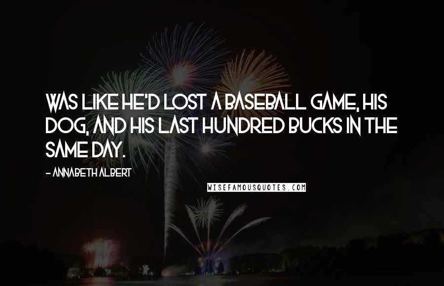 Annabeth Albert Quotes: was like he'd lost a baseball game, his dog, and his last hundred bucks in the same day.