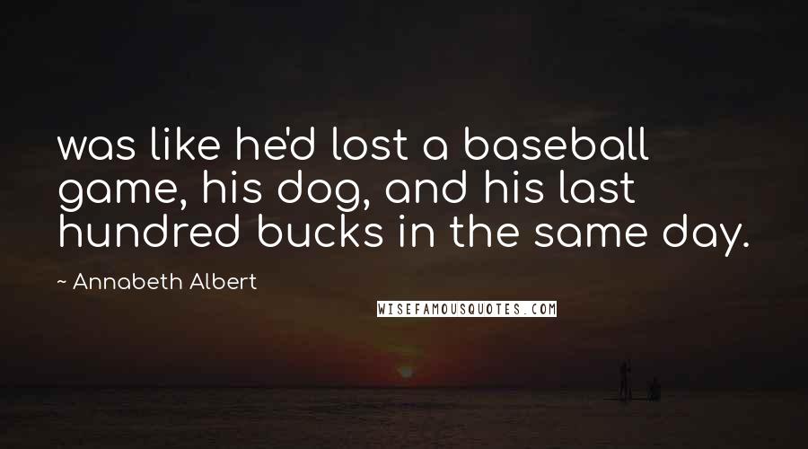 Annabeth Albert Quotes: was like he'd lost a baseball game, his dog, and his last hundred bucks in the same day.