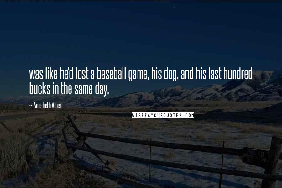 Annabeth Albert Quotes: was like he'd lost a baseball game, his dog, and his last hundred bucks in the same day.