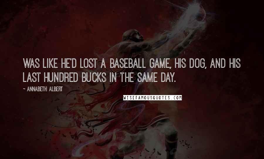 Annabeth Albert Quotes: was like he'd lost a baseball game, his dog, and his last hundred bucks in the same day.