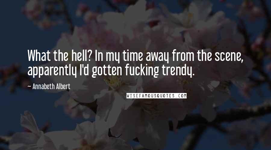 Annabeth Albert Quotes: What the hell? In my time away from the scene, apparently I'd gotten fucking trendy.
