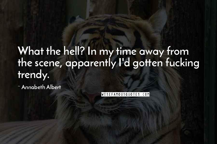 Annabeth Albert Quotes: What the hell? In my time away from the scene, apparently I'd gotten fucking trendy.