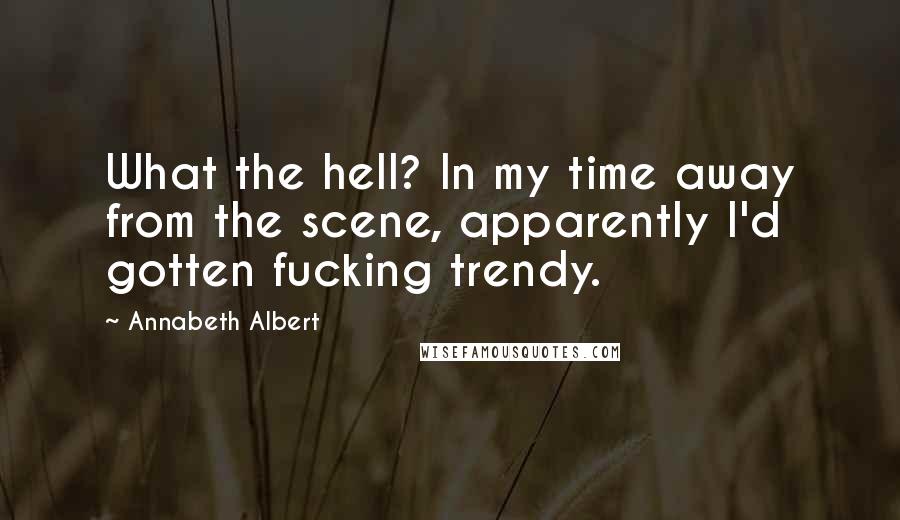 Annabeth Albert Quotes: What the hell? In my time away from the scene, apparently I'd gotten fucking trendy.