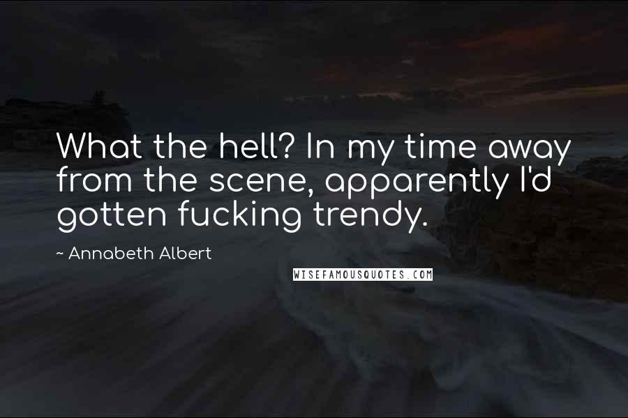 Annabeth Albert Quotes: What the hell? In my time away from the scene, apparently I'd gotten fucking trendy.