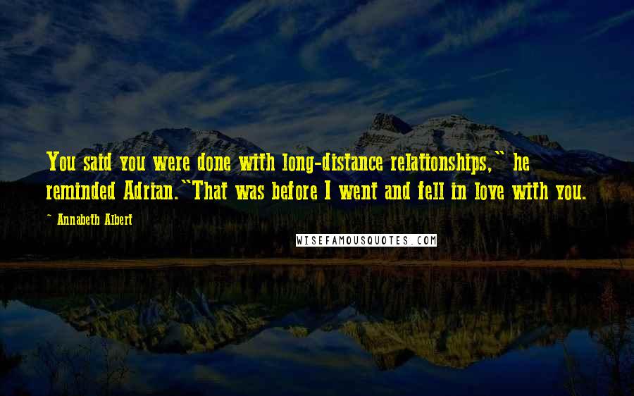 Annabeth Albert Quotes: You said you were done with long-distance relationships," he reminded Adrian."That was before I went and fell in love with you.