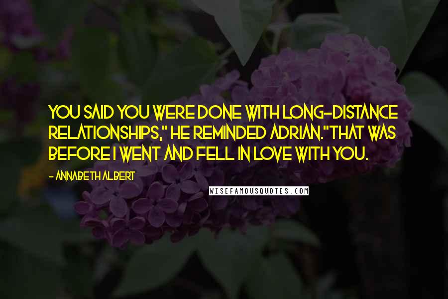 Annabeth Albert Quotes: You said you were done with long-distance relationships," he reminded Adrian."That was before I went and fell in love with you.