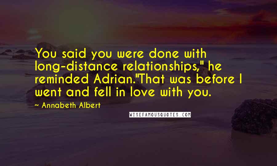 Annabeth Albert Quotes: You said you were done with long-distance relationships," he reminded Adrian."That was before I went and fell in love with you.