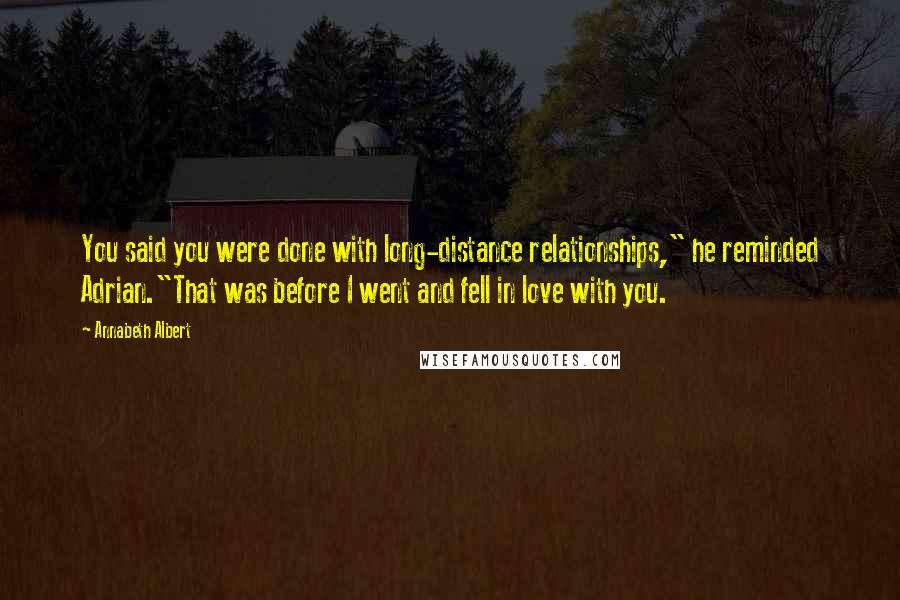 Annabeth Albert Quotes: You said you were done with long-distance relationships," he reminded Adrian."That was before I went and fell in love with you.