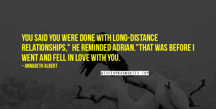 Annabeth Albert Quotes: You said you were done with long-distance relationships," he reminded Adrian."That was before I went and fell in love with you.