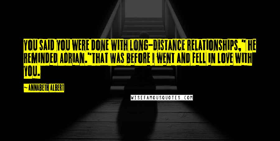 Annabeth Albert Quotes: You said you were done with long-distance relationships," he reminded Adrian."That was before I went and fell in love with you.
