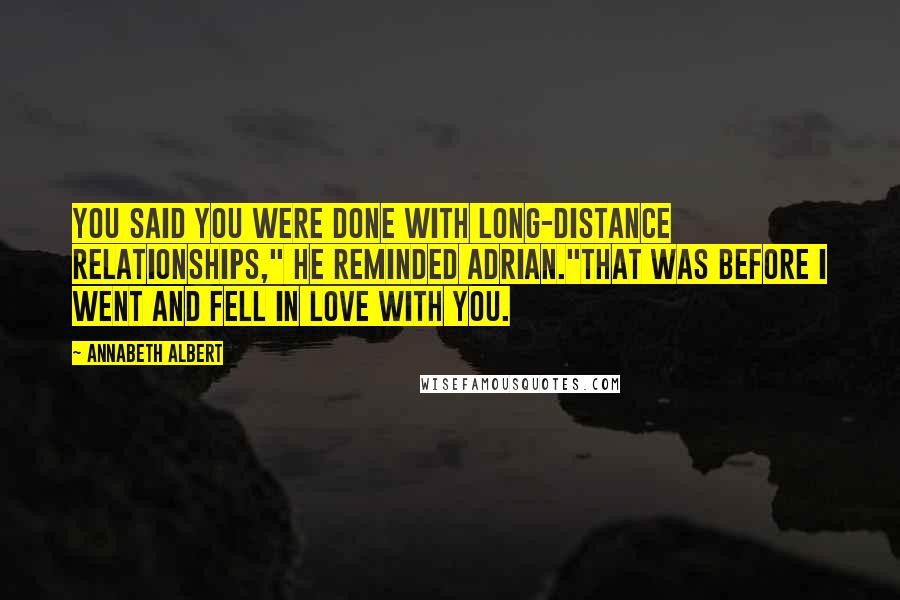 Annabeth Albert Quotes: You said you were done with long-distance relationships," he reminded Adrian."That was before I went and fell in love with you.