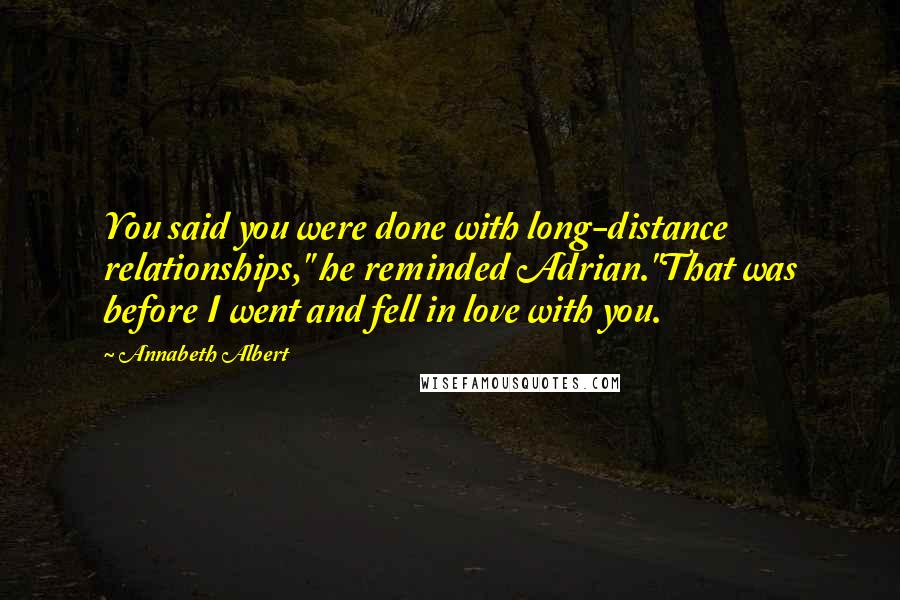 Annabeth Albert Quotes: You said you were done with long-distance relationships," he reminded Adrian."That was before I went and fell in love with you.