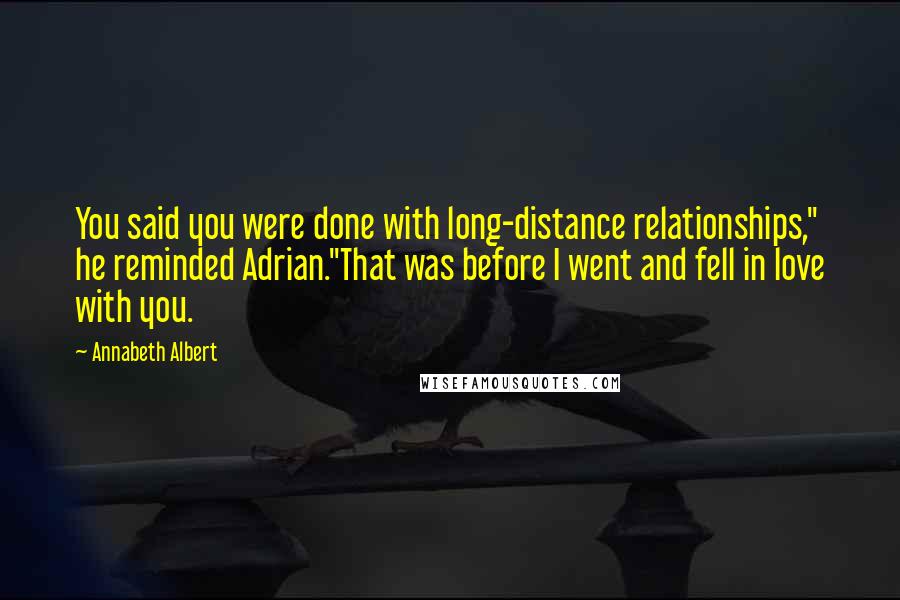 Annabeth Albert Quotes: You said you were done with long-distance relationships," he reminded Adrian."That was before I went and fell in love with you.