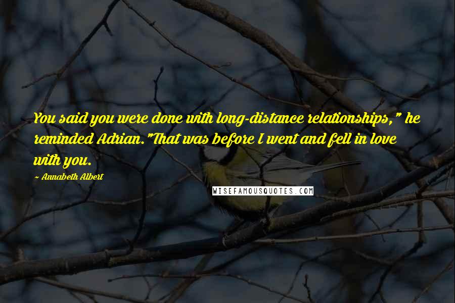 Annabeth Albert Quotes: You said you were done with long-distance relationships," he reminded Adrian."That was before I went and fell in love with you.