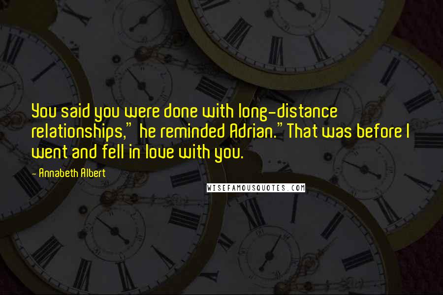 Annabeth Albert Quotes: You said you were done with long-distance relationships," he reminded Adrian."That was before I went and fell in love with you.