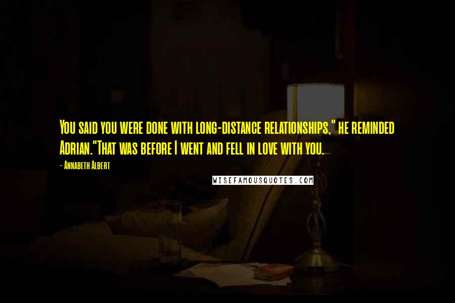 Annabeth Albert Quotes: You said you were done with long-distance relationships," he reminded Adrian."That was before I went and fell in love with you.