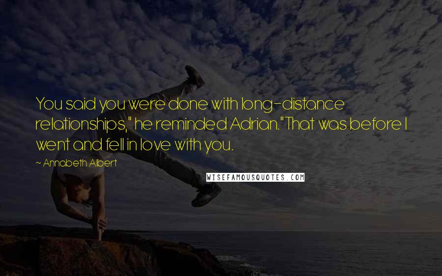 Annabeth Albert Quotes: You said you were done with long-distance relationships," he reminded Adrian."That was before I went and fell in love with you.